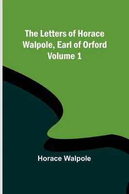 Listy Horacego Walpole'a, hrabiego Orford - tom 1 - The Letters of Horace Walpole, Earl of Orford - Volume 1