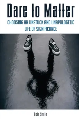 Dare to Matter: Wybór znaczącego życia bez utknięcia i bez niechęci - Dare to Matter: Choosing an Unstuck and Unapologetic Life of Significance