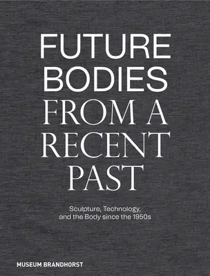 Przyszłe ciała z niedawnej przeszłości: Rzeźba, technologia i ciało od lat 50. XX wieku - Future Bodies from a Recent Past: Sculpture, Technology, and the Body Since the 1950s