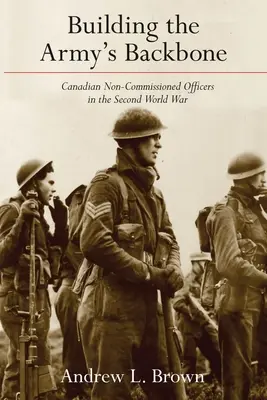 Budowanie kręgosłupa armii: Kanadyjscy podoficerowie podczas II wojny światowej - Building the Army's Backbone: Canadian Non-Commissioned Officers in the Second World War