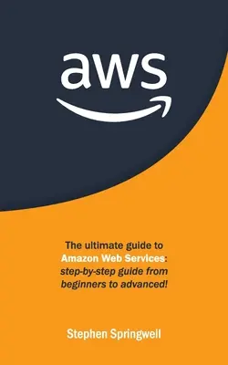 Aws: Kompletny przewodnik po Amazon Web Services: Przewodnik krok po kroku od początkujących do zaawansowanych! - Aws: The Ultimate Guide to Amazon Web Services: Step-by-step Guide From Beginners to Advanced!