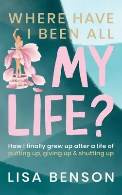 Gdzie byłem przez całe życie: Jak w końcu dorosłem po życiu pełnym stawiania na swoim, poddawania się i zamykania w sobie? - Where Have I Been All My Life?: How I Finally grew up after a life of putting up, giving up and shutting up