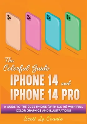 Kolorowy przewodnik po iPhonie 14 i iPhonie 14 Pro: Przewodnik po iPhonie 2022 (z iOS 16) z pełnymi grafikami i ilustracjami - The Colorful Guide to the iPhone 14 and iPhone 14 Pro: A Guide to the 2022 iPhone (with iOS 16) with Full Graphics and Illustrations