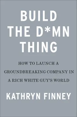 Zbuduj to cholerstwo: jak rozpocząć udany biznes, jeśli nie jesteś bogatym białym facetem - Build the Damn Thing: How to Start a Successful Business If You're Not a Rich White Guy