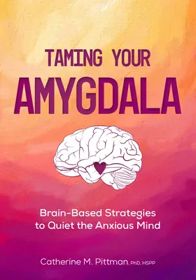 Oswajanie ciała migdałowatego: Oparte na mózgu strategie wyciszania niespokojnego mózgu - Taming Your Amygdala: Brain-Based Strategies to Quiet the Anxious Brain