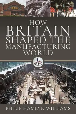 Jak Wielka Brytania kształtowała świat produkcji: 1851-1951 - How Britain Shaped the Manufacturing World: 1851 - 1951