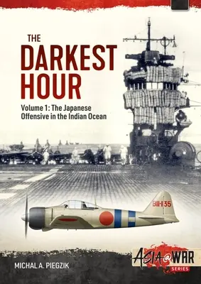 The Darkest Hour: Tom 1: Japońska ofensywa na Oceanie Indyjskim 1942 - Ruchy otwierające - The Darkest Hour: Volume 1: The Japanese Offensive in the Indian Ocean 1942 - The Opening Moves