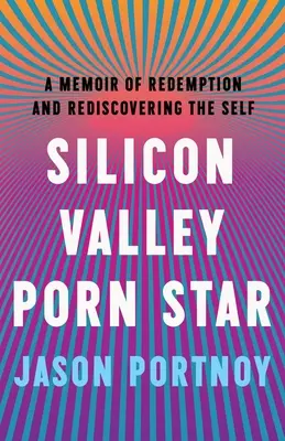 Gwiazda porno z Doliny Krzemowej: Pamiętnik o odkupieniu i odkrywaniu siebie na nowo - Silicon Valley Porn Star: A Memoir of Redemption and Rediscovering the Self