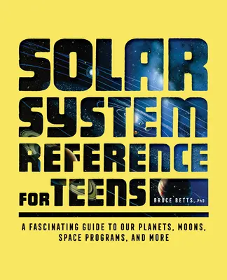 Przewodnik po Układzie Słonecznym dla nastolatków: Fascynujący przewodnik po planetach, księżycach, programach kosmicznych i nie tylko - Solar System Reference for Teens: A Fascinating Guide to Our Planets, Moons, Space Programs, and More