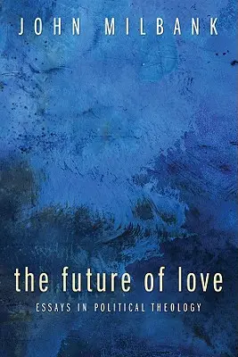 Przyszłość miłości: Eseje z teologii politycznej - The Future of Love: Essays in Political Theology