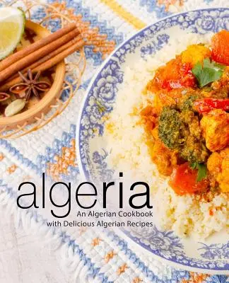 Algieria: Algierska książka kucharska z pysznymi algierskimi przepisami (wydanie 2) - Algeria: An Algerian Cookbook with Delicious Algerian Recipes (2nd Edition)