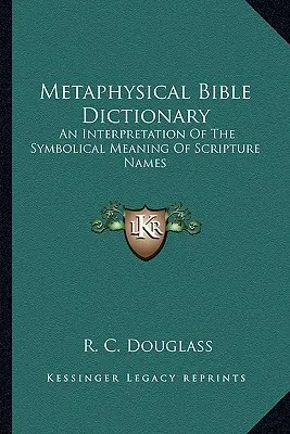 Metafizyczny słownik biblijny: Interpretacja symbolicznego znaczenia imion biblijnych - Metaphysical Bible Dictionary: An Interpretation of the Symbolical Meaning of Scripture Names