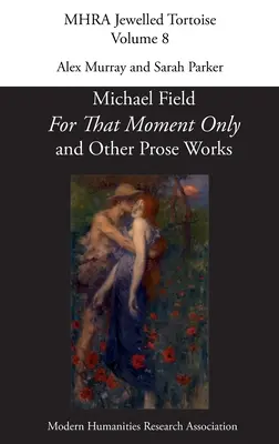 „Tylko na tę chwilę” i inne utwory prozatorskie Michaela Fielda, - 'For That Moment Only' and Other Prose Works, by Michael Field,