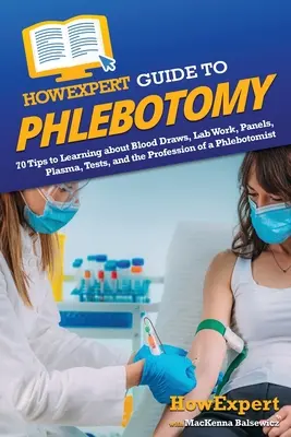 Przewodnik HowExpert po flebotomii: 70 wskazówek dotyczących pobierania krwi, prac laboratoryjnych, paneli, osocza, testów i zawodu flebotomisty - HowExpert Guide to Phlebotomy: 70 Tips to Learning about Blood Draws, Lab Work, Panels, Plasma, Tests, and the Profession of a Phlebotomist