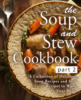 Książka kucharska z zupami i gulaszem 2: zbiór pysznych przepisów na zupy i przepisy na gulasz, które rozgrzeją twoje serce (wydanie 2) - The Soup and Stew Cookbook 2: A Collection of Delicious Soup Recipes and Stew Recipes to Warm Your Heart (2nd Edition)