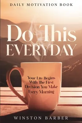 Codzienna motywacja: Rób to codziennie - Twoje życie zaczyna się od pierwszej decyzji, którą podejmujesz każdego ranka - Daily Motivation: Do This Everyday - Your Life Begins With The First Decision You Make Every Morning