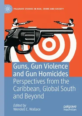 Broń, przemoc z użyciem broni i zabójstwa z użyciem broni: Perspektywy z Karaibów, Globalnego Południa i nie tylko - Guns, Gun Violence and Gun Homicides: Perspectives from the Caribbean, Global South and Beyond