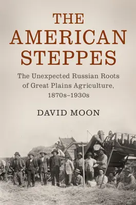 Amerykańskie stepy: Nieoczekiwane rosyjskie korzenie rolnictwa na Wielkich Równinach, 1870-1930 - The American Steppes: The Unexpected Russian Roots of Great Plains Agriculture, 1870s-1930s