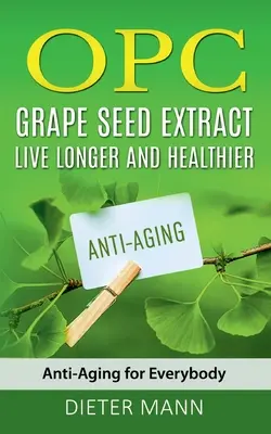OPC - ekstrakt z pestek winogron: żyj dłużej i zdrowiej: Anti-Aging dla każdego - OPC - Grape Seed Extract: Live Longer and Healthier: Anti-Aging for Everybody
