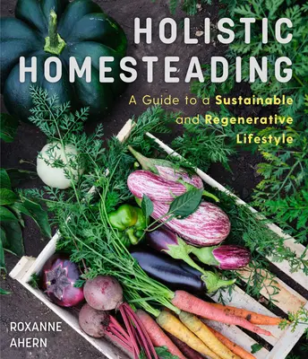 Holistyczne gospodarstwo domowe: Przewodnik po zrównoważonym i regenerującym stylu życia - Holistic Homesteading: A Guide to a Sustainable and Regenerative Lifestyle