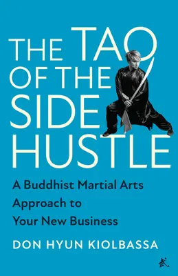 The Tao of the Side Hustle: Buddyjskie podejście do sztuk walki w nowym biznesie - The Tao of the Side Hustle: A Buddhist Martial Arts Approach to Your New Business