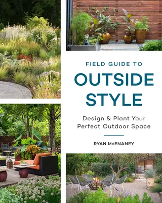 Przewodnik po stylu zewnętrznym: Zaprojektuj i posadź swoją idealną przestrzeń zewnętrzną - Field Guide to Outside Style: Design and Plant Your Perfect Outdoor Space