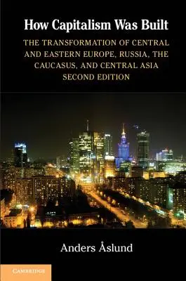 Jak zbudowano kapitalizm: Transformacja Europy Środkowej i Wschodniej, Rosji, Kaukazu i Azji Środkowej - How Capitalism Was Built: The Transformation of Central and Eastern Europe, Russia, the Caucasus, and Central Asia