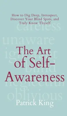 Sztuka samoświadomości: Jak kopać głęboko, introspekować, odkrywać swoje martwe punkty i naprawdę poznać siebie - The Art of Self-Awareness: How to Dig Deep, Introspect, Discover Your Blind Spots, and Truly Know Thyself