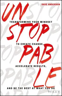 Unstoppable: Transforming Your Mindset to Create Change, Accelerate Results, and Be the Best at What You Do