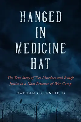 Powieszony w Medicine Hat: Morderstwa w nazistowskim obozie jenieckim i niepokojąca prawdziwa historia ostatniej masowej egzekucji w Kanadzie - Hanged in Medicine Hat: Murders in a Nazi Prisoner-Of-War Camp, and the Disturbing True Story of Canada's Last Mass Execution