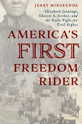 America's First Freedom Rider: Elizabeth Jennings, Chester A. Arthur i wczesna walka o prawa obywatelskie - America's First Freedom Rider: Elizabeth Jennings, Chester A. Arthur, and the Early Fight for Civil Rights