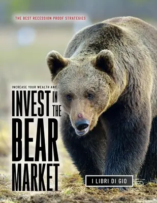 Zwiększ swój majątek i inwestuj na rynku niedźwiedzia: Najlepsze strategie odporne na recesję - Increase Your Wealth and Invest in the Bear Market: The Best Recession Proof Strategies