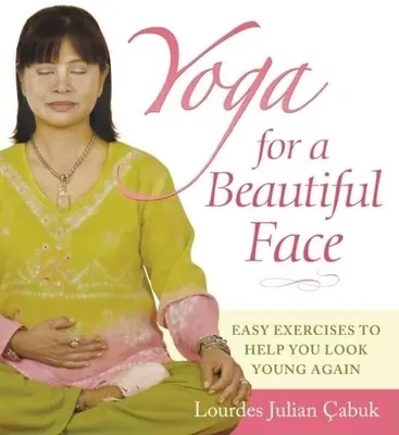 Joga dla pięknej twarzy: Łatwe ćwiczenia, które pomogą ci znów wyglądać młodo - Yoga for a Beautiful Face: Easy Exercises to Help You Look Young Again