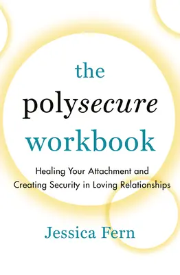 The Polysecure Workbook: Uzdrawianie przywiązania i tworzenie bezpieczeństwa w związkach opartych na miłości - The Polysecure Workbook: Healing Your Attachment and Creating Security in Loving Relationships