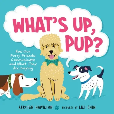 Co słychać, szczeniaku?: Jak komunikują się nasi futrzani przyjaciele i co mówią - What's Up, Pup?: How Our Furry Friends Communicate and What They Are Saying