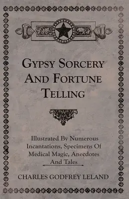 Cygańskie czary i wróżby - ilustrowane licznymi zaklęciami, przykładami magii medycznej, anegdotami i opowieściami - Gypsy Sorcery and Fortune Telling - Illustrated by Numerous Incantations, Specimens of Medical Magic, Anecdotes and Tales