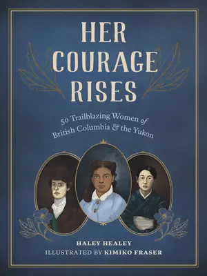 Jej odwaga rośnie: 50 pionierek Kolumbii Brytyjskiej i Jukonu - Her Courage Rises: 50 Trailblazing Women of British Columbia and the Yukon