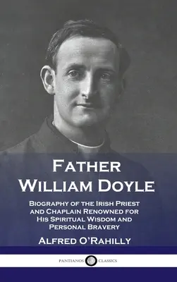 Ojciec William Doyle: Biografia irlandzkiego księdza i kapelana słynącego z duchowej mądrości i osobistej odwagi - Father William Doyle: Biography of the Irish Priest and Chaplain Renowned for His Spiritual Wisdom and Personal Bravery
