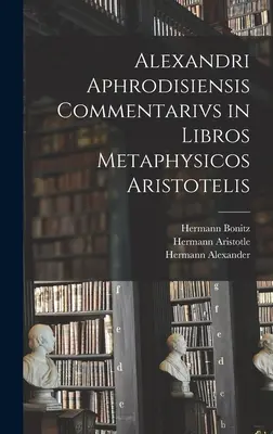 Alexandri Aphrodisiensis Commentarivs in Libros Metaphysicos Aristotelis