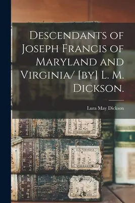 Potomkowie Josepha Francisa z Maryland i Wirginii / [przez] L. M. Dickson. (Dickson Lura May (Moling) 1881-) - Descendants of Joseph Francis of Maryland and Virginia/ [by] L. M. Dickson. (Dickson Lura May (Moling) 1881-)