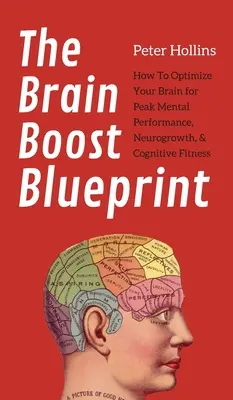 The Brain Boost Blueprint: Jak zoptymalizować swój mózg pod kątem najwyższej wydajności umysłowej, neurowzrostu i sprawności poznawczej? - The Brain Boost Blueprint: How To Optimize Your Brain for Peak Mental Performance, Neurogrowth, and Cognitive Fitness