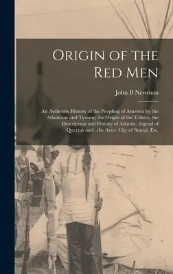 Pochodzenie czerwonych ludzi: Autentyczna historia zaludnienia Ameryki przez Atlantów i Tyryjczyków; pochodzenie Tolteków, opis - Origin of the Red Men: An Authentic History of the Peopling of America by the Atlantians and Tyrians; the Origin of the Toltecs, the Descript