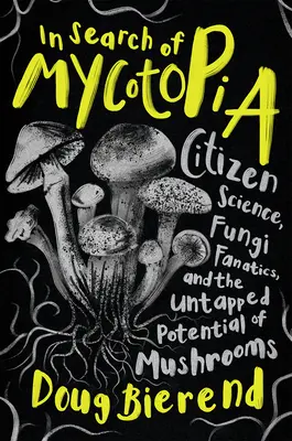 W poszukiwaniu mikotopii: Nauka obywatelska, fanatycy grzybów i niewykorzystany potencjał grzybów - In Search of Mycotopia: Citizen Science, Fungi Fanatics, and the Untapped Potential of Mushrooms