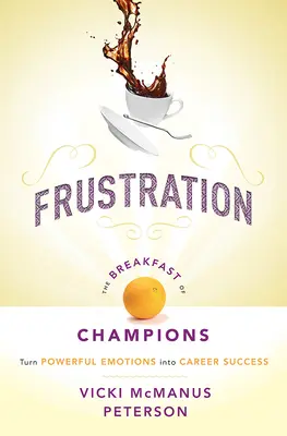 Frustracja: Śniadanie mistrzów: Przekształć potężne emocje w sukces kariery - Frustration: The Breakfast of Champions: Turn Powerful Emotions Into Career Success