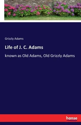 Życie J. C. Adamsa: znanego jako Stary Adams, Stary Grizzly Adams - Life of J. C. Adams: known as Old Adams, Old Grizzly Adams