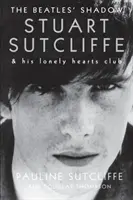 Cień Beatlesów: Stuart Sutcliffe i jego klub samotnych serc - The Beatles' Shadow: Stuart Sutcliffe & His Lonely Hearts Club