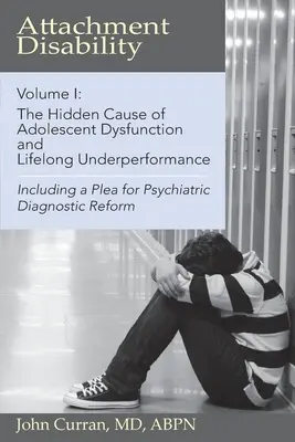 Zaburzenia przywiązania, tom 1: Ukryta przyczyna dysfunkcji wieku młodzieńczego i gorszych wyników przez całe życie - Attachment Disability, Volume 1: The Hidden Cause of Adolescent Dysfunction and Lifelong Underperformance