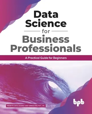 Nauka o danych dla profesjonalistów biznesowych: Praktyczny przewodnik dla początkujących (edycja angielska) - Data Science for Business Professionals: A Practical Guide for Beginners (English Edition)