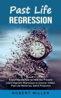 Regresja przeszłego życia: Odkrywanie przeszłości w celu uzdrowienia teraźniejszości (Learn Hypnotic Regression to Uncover Hidden Past Life Memories, Astral Project - Past Life Regression: Exploring the Past to Heal the Present (Learn Hypnotic Regression to Uncover Hidden Past Life Memories, Astral Project