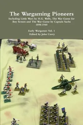 The Wargaming Pioneers Including Little Wars by H.G. Wells, The War Game for Boy Scouts and The War Game by Captain Sachs 1898-1940 Early Wargames Vol